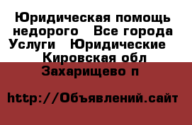 Юридическая помощь недорого - Все города Услуги » Юридические   . Кировская обл.,Захарищево п.